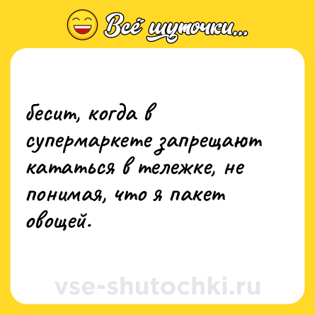 Шутка: бесит, когда в супермаркете запрещают кататься в тележке, не понимая, что я пакет овощей.