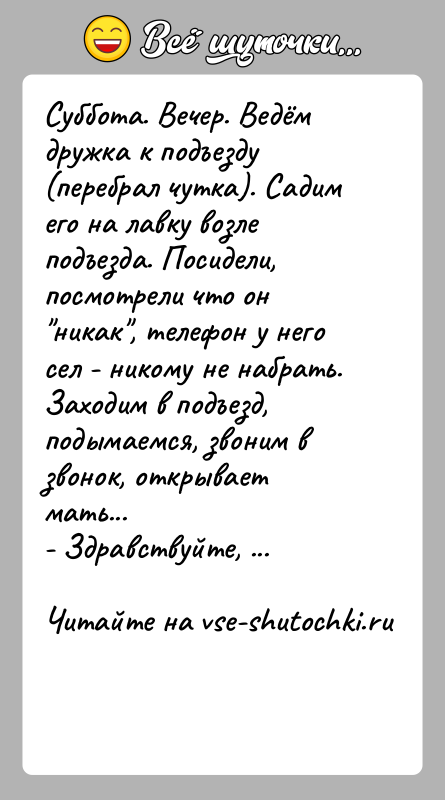История: Суббота. Вечер. Ведём дружка к подъезду (перебрал чутка). Садим его на лавку возле подъезда. Посидели, посмотрели что он никак , телефон