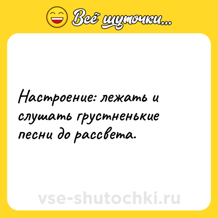 Шутка: Настроение: лежать и слушать грустненькие песни до рассвета.