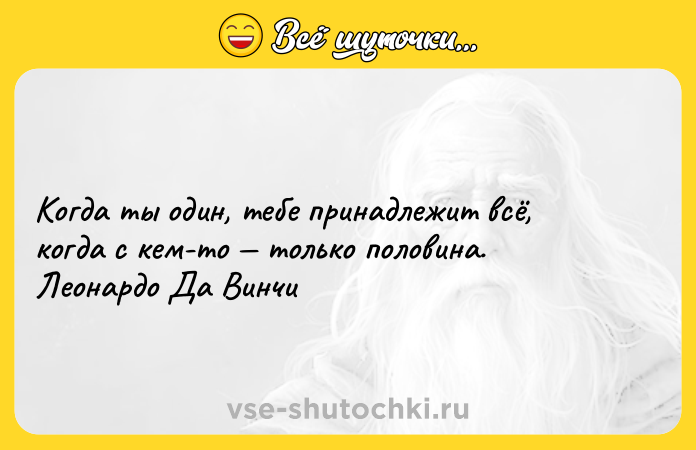 Цитата: Когда ты один, тебе принадлежит всё, когда с кем-то только половина. Леонардо Да Винчи