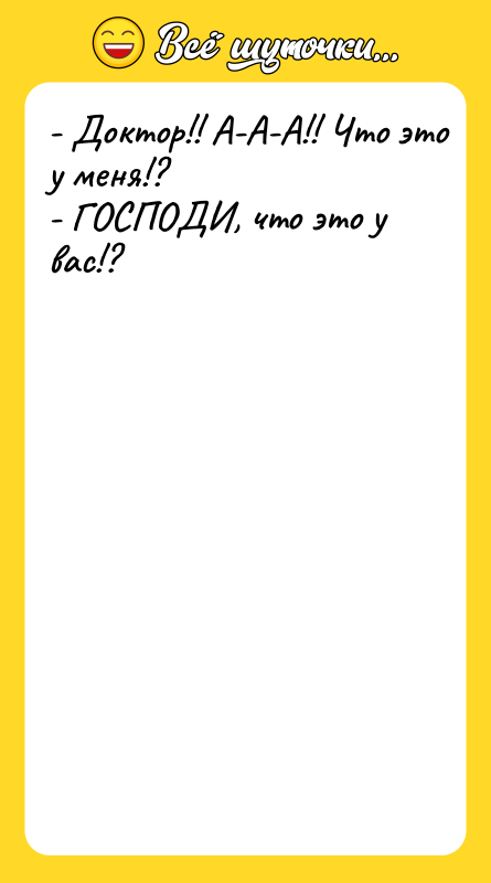 - Доктор!! А-А-А!! Что это у меня!? - ГОСПОДИ, что