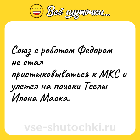 Шутка: Союз с роботом Федором не стал пристыковываться к МКС и улетел на поиски Теслы Илона Маска.