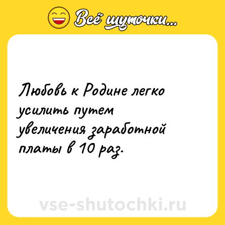 Шутка: Любовь к Родине легко усилить путем увеличения заработной платы в 10 раз.