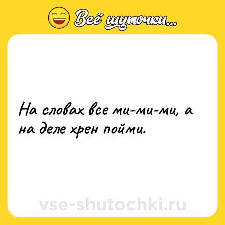 Шутка: На словах все ми-ми-ми, а на деле хрен пойми.