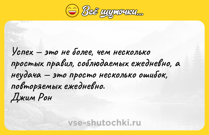 Цитата: Успех это не более, чем несколько простых правил, соблюдаемых ежедневно, а неудача это просто несколько ошибок, повторяемых ежедневно. Джим Рон