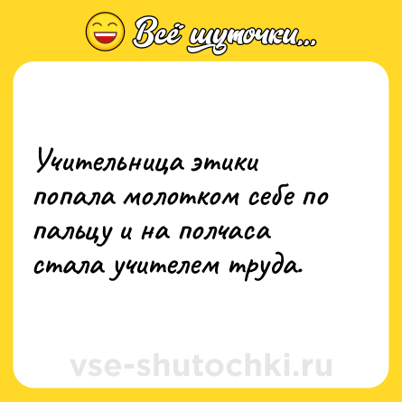 Шутка: Учительница этики попала молотком себе по пальцу и на полчаса стала учителем труда.