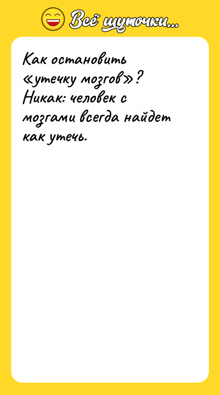 Шутка: Как остановить утечку мозгов ? Никак: человек с мозгами всегда найдет как утечь.