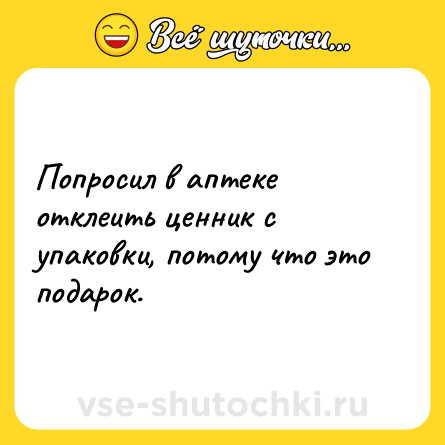 Шутка: Попросил в аптеке отклеить ценник с упаковки, потому что это подарок.