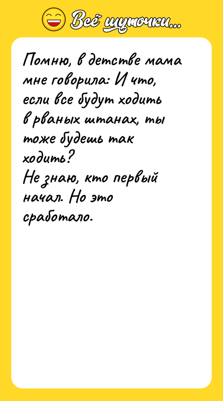 Помню, в детстве мама мне говорила: И что, если все