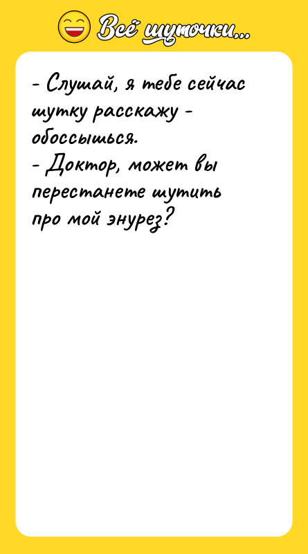 - Слушай, я тебе сейчас шутку расскажу - обоссышься. -
