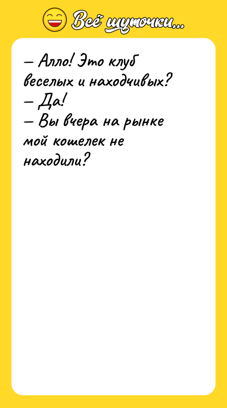 — Алло! Это клуб веселых и находчивых?<br/>— Да!<br/>— Вы вчера