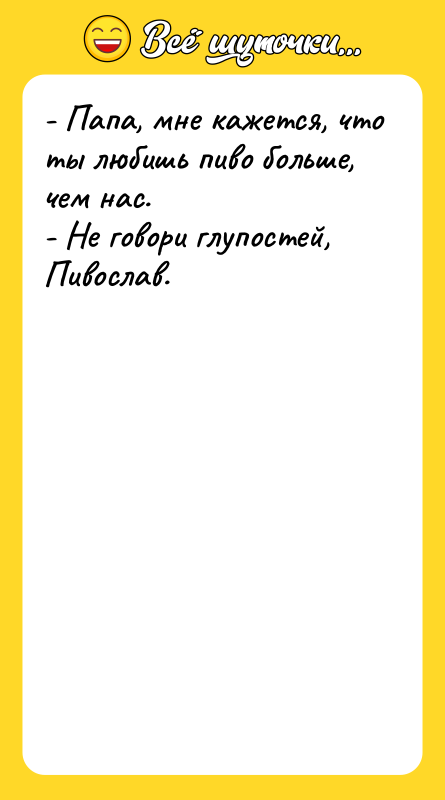 - Папа, мне кажется, что ты любишь пиво больше, чем