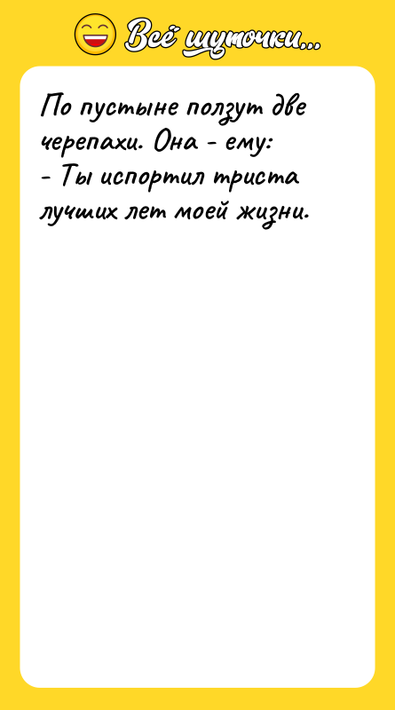 По пустыне ползут две черепахи. Она - ему:  