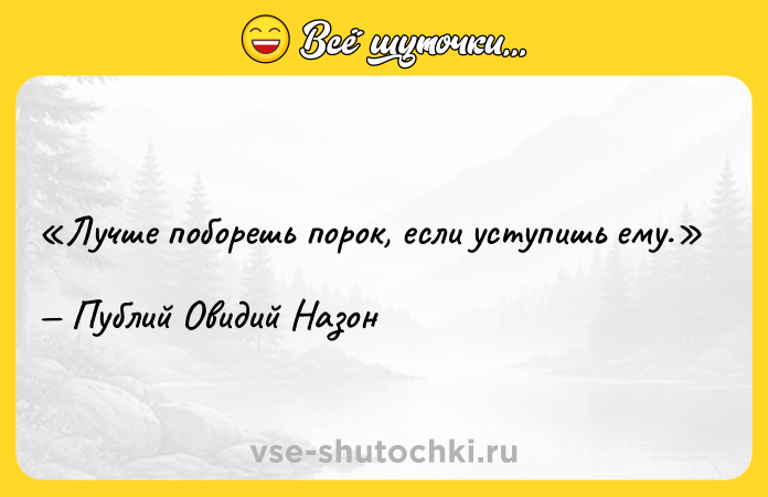 Цитата: Лучше поборешь порок, если уступишь ему.Публий Овидий Назон
