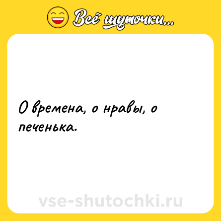 Шутка: О времена, о нравы, о печенька.