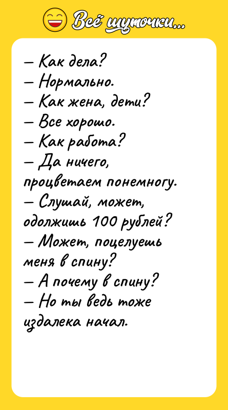— Как дела? — Нормально. — Как жена, дети? —