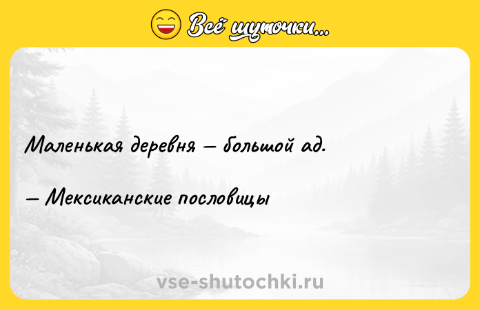 Цитата: Маленькая деревня большой ад. Мексиканские пословицы