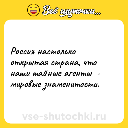 Шутка: Россия настолько открытая страна, что наши тайные агенты  - мировые знаменитости.