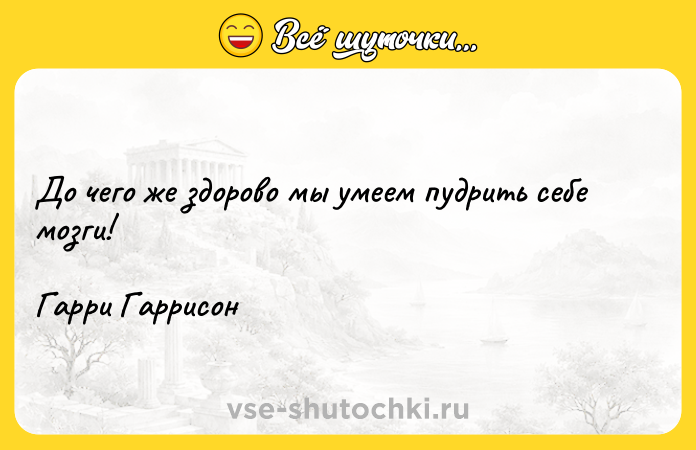 Цитата: До чего же здорово мы умеем пудрить себе мозги!Гарри Гаррисон