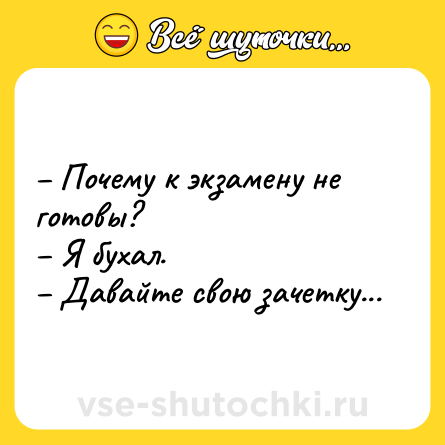 Шутка: Почему к экзамену не готовы? Я бухал. Давайте свою зачетку...
