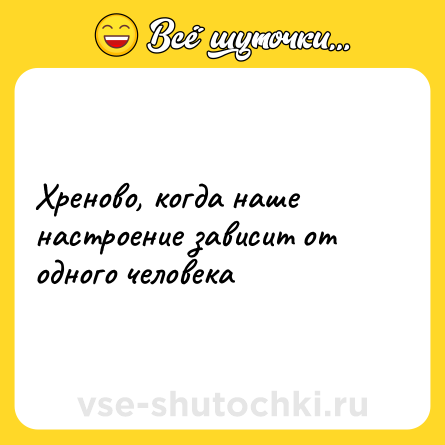 Шутка: Xреново, когда наше настроение зависит от одного человека