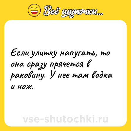 Шутка: Если улитку напугать, то она сразу прячется в раковину. У нее там водка<br>и нож.