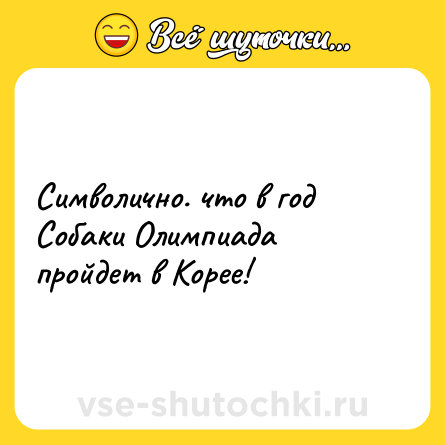 Шутка: Символично. что в год Собаки Олимпиада пройдет в Корее!