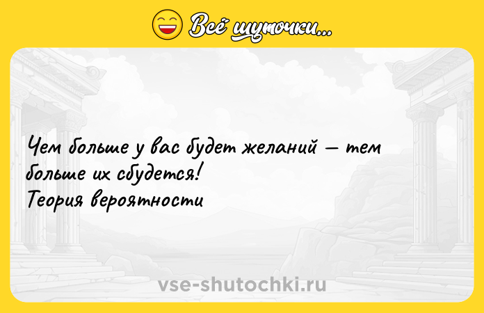Цитата: Чем больше у вас будет желаний тем больше их сбудется!Теория вероятности