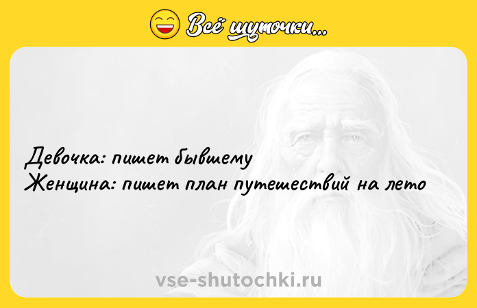 Цитата: Девочка: пишет бывшемуЖенщина: пишет план путешествий на лето