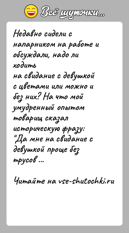 История: Недавно сидели с напарником на работе и обсуждали, надо ли ходитьна свидание с девушкой с цветами или можно и без