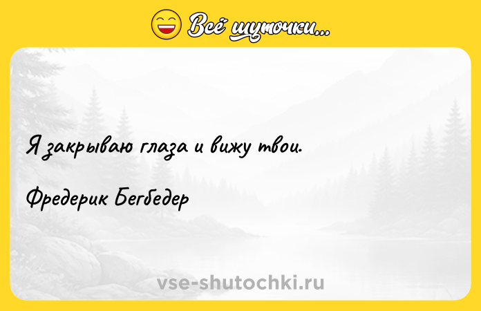Цитата: Я закрываю глаза и вижу твои.Фредерик Бегбедер