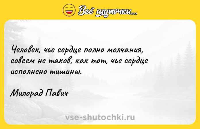 Цитата: Человек, чье сердце полно молчания, совсем не таков, как тот, чье сердце исполнено тишины.Милорад Павич