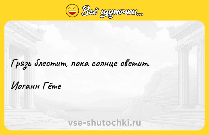 Цитата: Грязь блестит, пока солнце светит. Иоганн Гёте