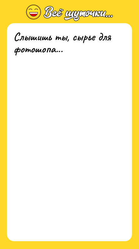 Слышишь ты, сырье для фотошопа...