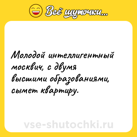 Шутка: Молодой интеллигентный москвич, с двумя высшими образованиями, сымет квартиру.