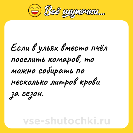 Шутка: Если в ульях вместо пчёл поселить комаров, то можно собирать по несколько литров крови за сезон.