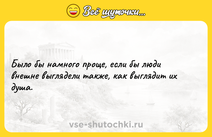 Цитата: Было бы намного проще, если бы люди внешне выглядели также, как выглядит их душа.