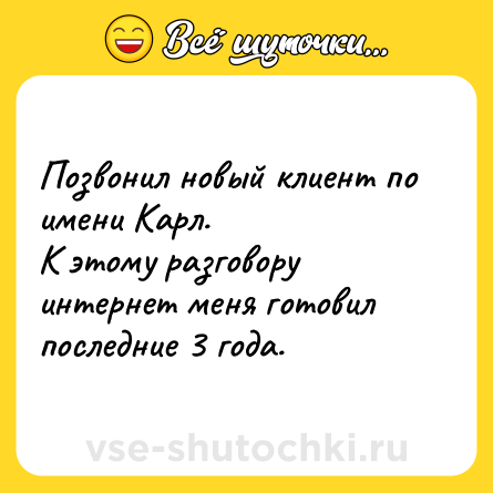 Шутка: Позвонил новый клиент по имени Карл.<br>К этому разговору интернет меня готовил последние 3 года.