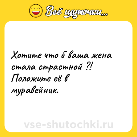 Шутка: Хотите что б ваша жена стала страстной ?!<br>Положите её в муравейник.