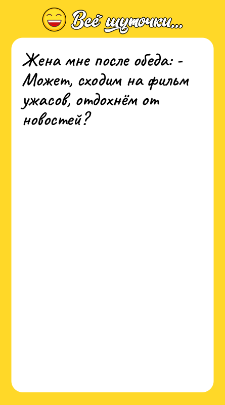 Жена мне после обеда: - Может, сходим на фильм ужасов,
