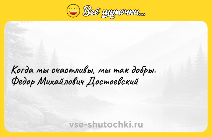 Цитата: Когда мы счастливы, мы тaк добры. Федор Михайлович Достоевский