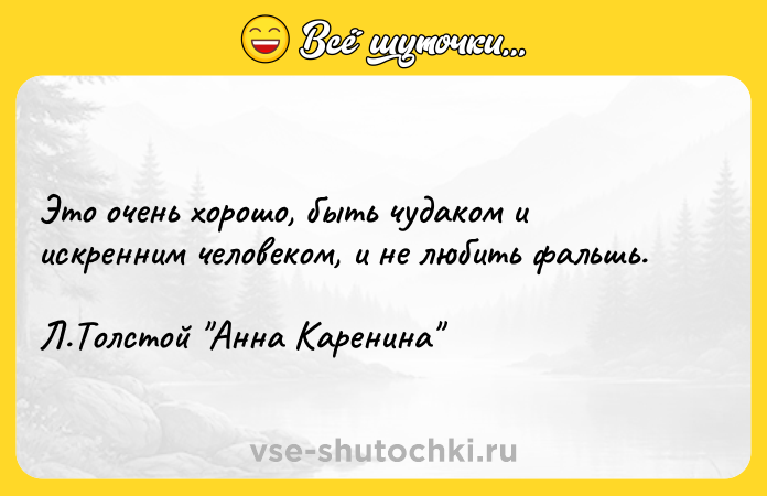 Цитата: Это очень хорошо, быть чудаком и искренним человеком, и не любить фальшь. Л.Толстой Анна Каренина