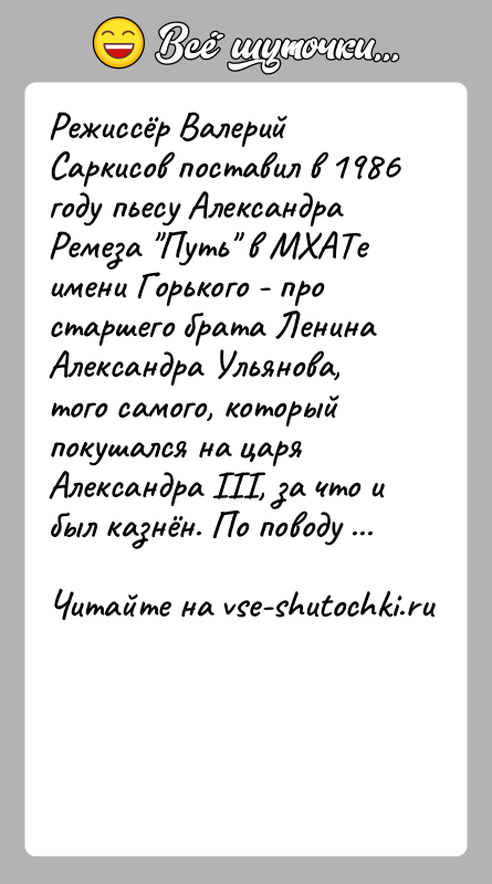 История: Режиссёр Валерий Саркисов поставил в 1986 году пьесу Александра Ремеза Путь в МХАТе имени Горького - про старшего брата Ленина