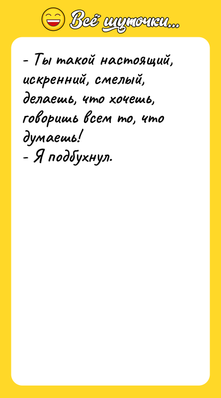 - Ты такой настоящий, искренний, смелый, делаешь, что хочешь, говоришь
