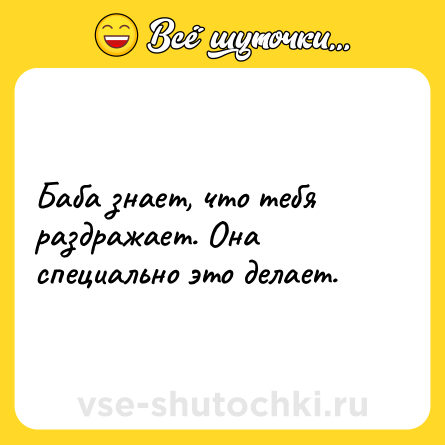 Шутка: Баба знает, что тебя раздражает. Она специально это делает.