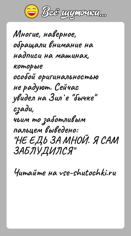 История: Многие, наверное, обращали внимание на надписи на машинах, которыеособой оригинальностью не радуют. Сейчас увидел на Зил е бычке сзади,чьим то заботливым