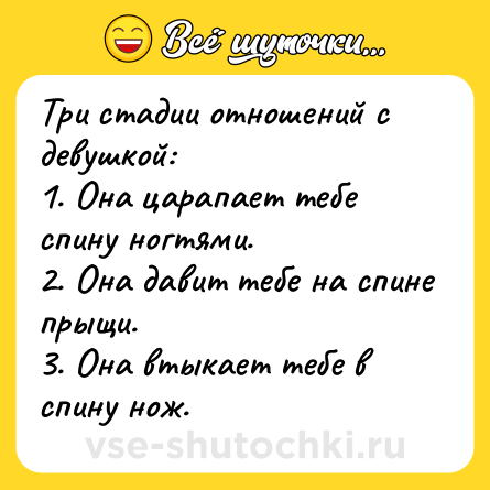 Шутка: Три стадии отношений с девушкой: <br>1. Она царапает тебе спину ногтями. <br>2. Она давит тебе на спине прыщи. <br>3. Она втыкает тебе в спину нож.