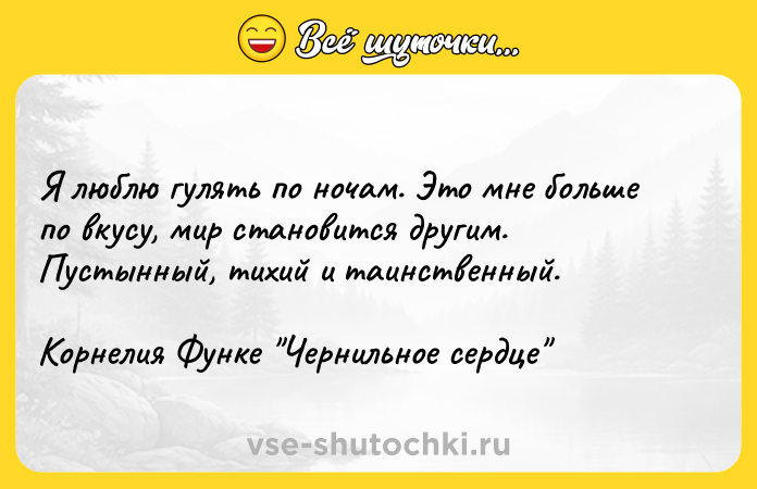 Цитата: Я люблю гулять по ночам. Это мне больше по вкусу, мир становится другим. Пустынный, тихий и таинственный.Корнелия Функе Чернильное сердце