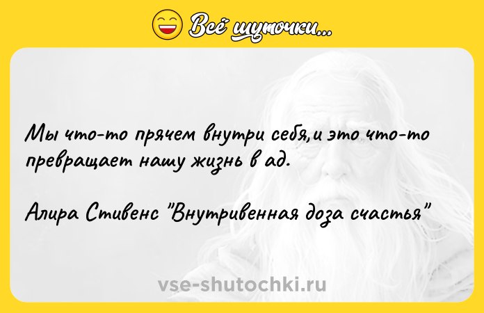 Цитата: Мы что-то прячем внутри себя,и это что-то превращает нашу жизнь в ад. Алира Стивенс Внутривенная доза счастья