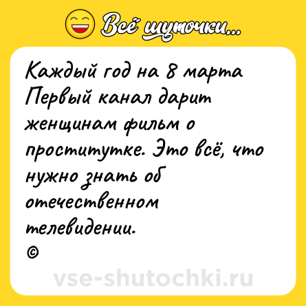 Шутка: Каждый год на 8 марта Первый канал дарит женщинам фильм о проститутке. Это всё, что нужно знать об отечественном телевидении.<br>©
